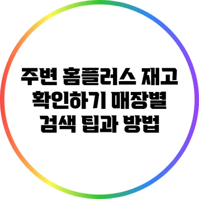 주변 홈플러스 재고 확인하기: 매장별 검색 팁과 방법
