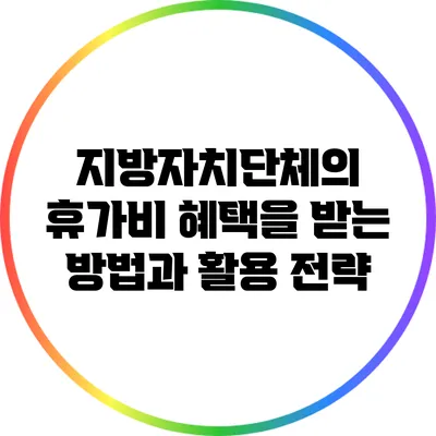 지방자치단체의 휴가비 혜택을 받는 방법과 활용 전략