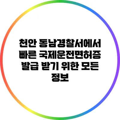 천안 동남경찰서에서 빠른 국제운전면허증 발급 받기 위한 모든 정보