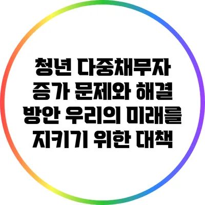 청년 다중채무자 증가 문제와 해결 방안: 우리의 미래를 지키기 위한 대책