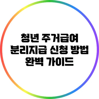 청년 주거급여 분리지급 신청 방법 완벽 가이드