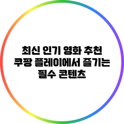최신 인기 영화 추천: 쿠팡 플레이에서 즐기는 필수 콘텐츠