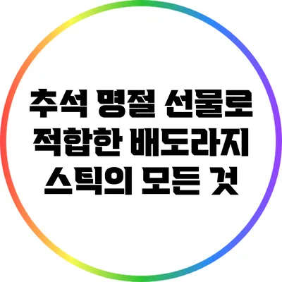 추석 명절 선물로 적합한 배도라지 스틱의 모든 것