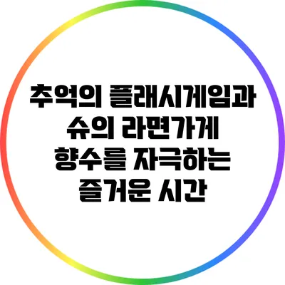 추억의 플래시게임과 슈의 라면가게: 향수를 자극하는 즐거운 시간