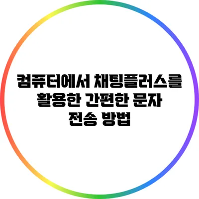 컴퓨터에서 채팅플러스를 활용한 간편한 문자 전송 방법