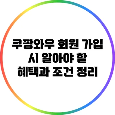 쿠팡와우 회원 가입 시 알아야 할 혜택과 조건 정리