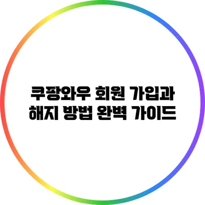쿠팡와우 회원 가입과 해지 방법 완벽 가이드