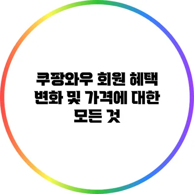 쿠팡와우 회원 혜택 변화 및 가격에 대한 모든 것