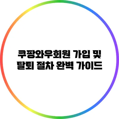 쿠팡와우회원 가입 및 탈퇴 절차 완벽 가이드