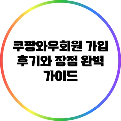 쿠팡와우회원 가입 후기와 장점 완벽 가이드