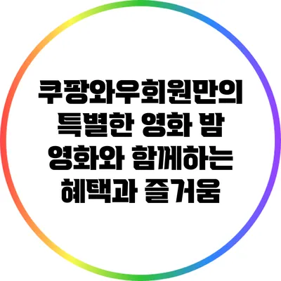 쿠팡와우회원만의 특별한 영화 밤: 영화와 함께하는 혜택과 즐거움