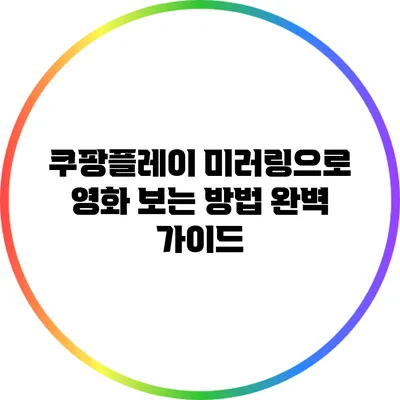 쿠팡플레이 미러링으로 영화 보는 방법 완벽 가이드