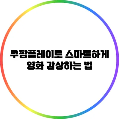 쿠팡플레이로 스마트하게 영화 감상하는 법
