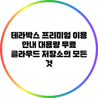 테라박스 프리미엄 이용 안내: 대용량 무료 클라우드 저장소의 모든 것