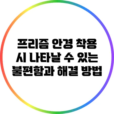 프리즘 안경 착용 시 나타날 수 있는 불편함과 해결 방법