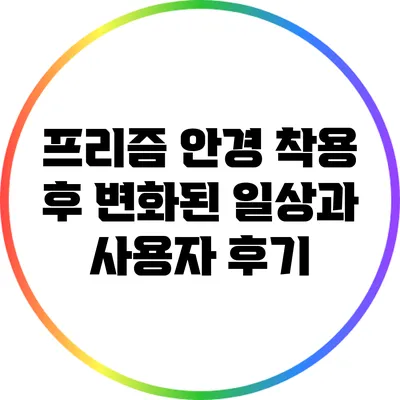 프리즘 안경 착용 후 변화된 일상과 사용자 후기