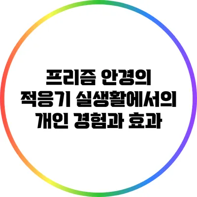 프리즘 안경의 적응기: 실생활에서의 개인 경험과 효과