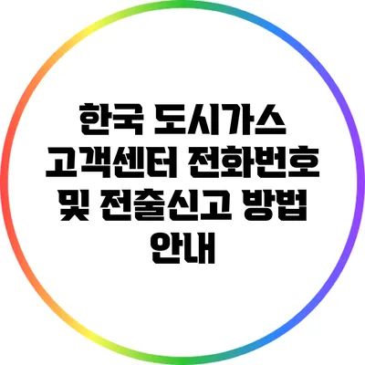한국 도시가스 고객센터 전화번호 및 전출신고 방법 안내