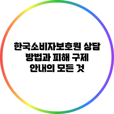 한국소비자보호원 상담 방법과 피해 구제 안내의 모든 것
