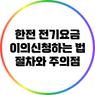 한전 전기요금 이의신청하는 법: 절차와 주의점
