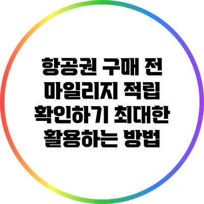 항공권 구매 전 마일리지 적립 확인하기: 최대한 활용하는 방법