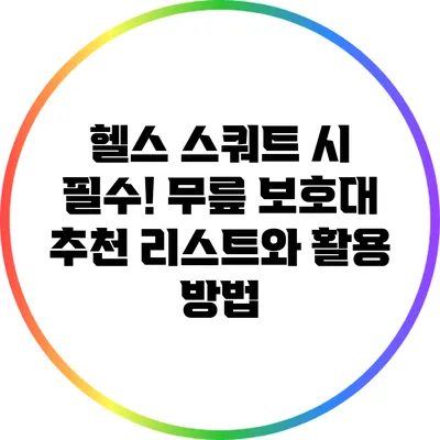 헬스 스쿼트 시 필수! 무릎 보호대 추천 리스트와 활용 방법