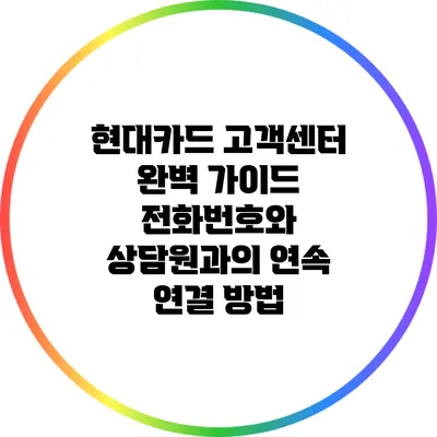현대카드 고객센터 완벽 가이드: 전화번호와 상담원과의 연속 연결 방법