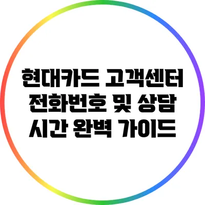 현대카드 고객센터 전화번호 및 상담 시간 완벽 가이드