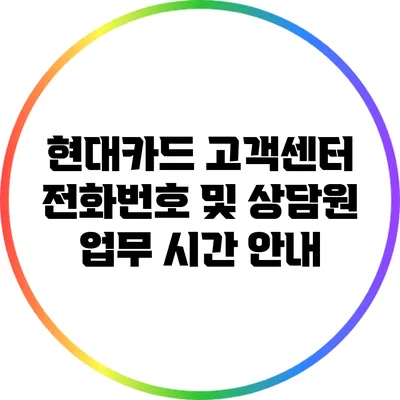 현대카드 고객센터 전화번호 및 상담원 업무 시간 안내