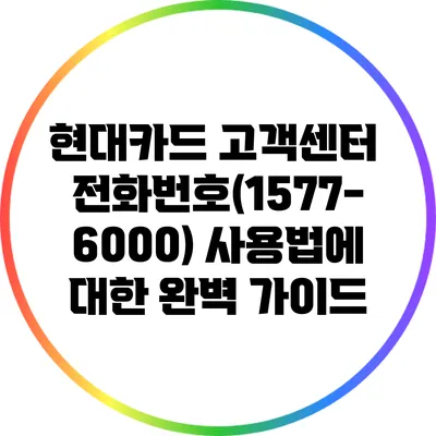 현대카드 고객센터 전화번호(1577-6000) 사용법에 대한 완벽 가이드