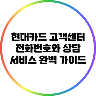 현대카드 고객센터 전화번호와 상담 서비스 완벽 가이드