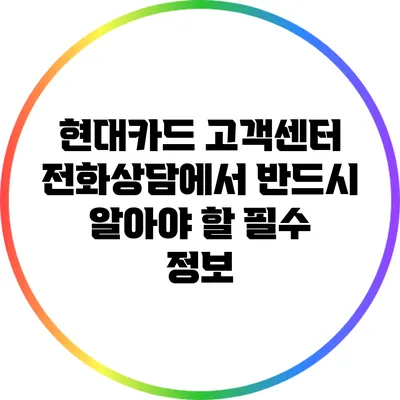 현대카드 고객센터 전화상담에서 반드시 알아야 할 필수 정보
