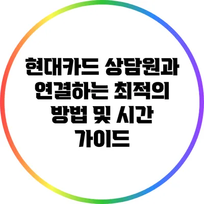 현대카드 상담원과 연결하는 최적의 방법 및 시간 가이드