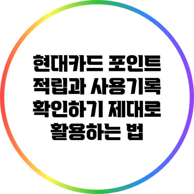 현대카드 포인트 적립과 사용기록 확인하기: 제대로 활용하는 법