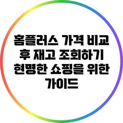 홈플러스 가격 비교 후 재고 조회하기: 현명한 쇼핑을 위한 가이드