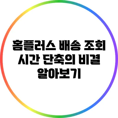 홈플러스 배송 조회 시간 단축의 비결 알아보기