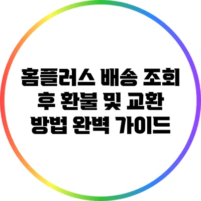 홈플러스 배송 조회 후 환불 및 교환 방법 완벽 가이드