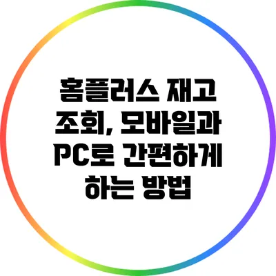 홈플러스 재고 조회, 모바일과 PC로 간편하게 하는 방법