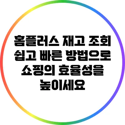 홈플러스 재고 조회: 쉽고 빠른 방법으로 쇼핑의 효율성을 높이세요
