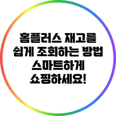 홈플러스 재고를 쉽게 조회하는 방법: 스마트하게 쇼핑하세요!
