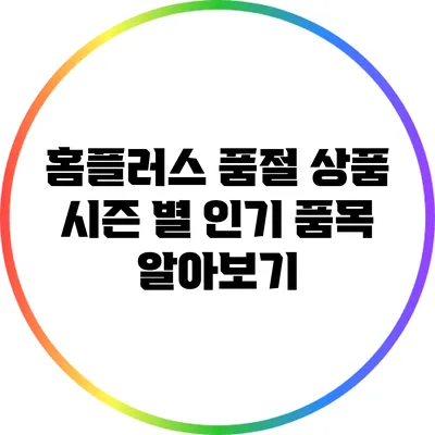 홈플러스 품절 상품: 시즌 별 인기 품목 알아보기