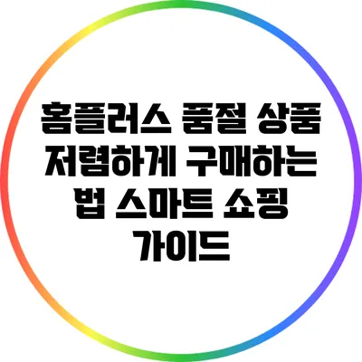 홈플러스 품절 상품 저렴하게 구매하는 법: 스마트 쇼핑 가이드