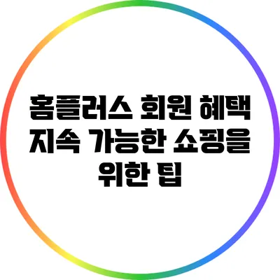 홈플러스 회원 혜택: 지속 가능한 쇼핑을 위한 팁