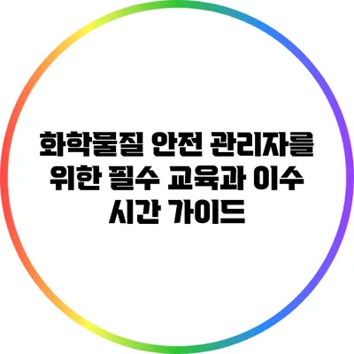 화학물질 안전 관리자를 위한 필수 교육과 이수 시간 가이드
