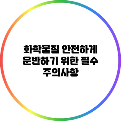 화학물질 안전하게 운반하기 위한 필수 주의사항