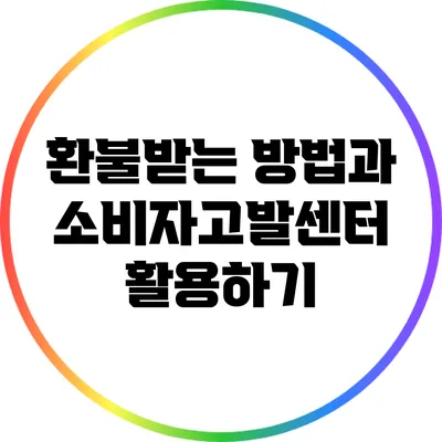 환불받는 방법과 소비자고발센터 활용하기