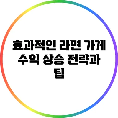 효과적인 라면 가게 수익 상승 전략과 팁