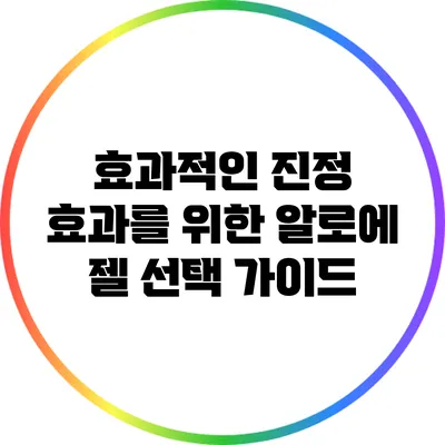 효과적인 진정 효과를 위한 알로에 젤 선택 가이드