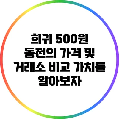 희귀 500원 동전의 가격 및 거래소 비교: 가치를 알아보자