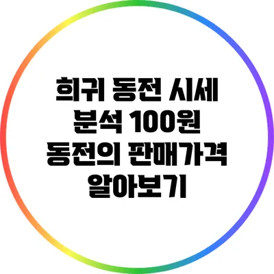 희귀 동전 시세 분석: 100원 동전의 판매가격 알아보기